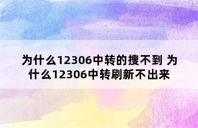 为什么12306中转的搜不到 为什么12306中转刷新不出来